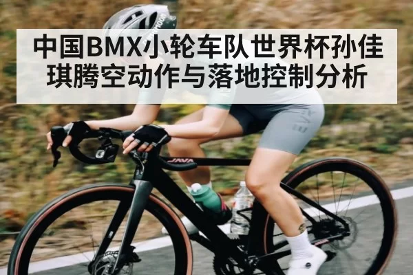 中国BMX小轮车队世界杯孙佳琪腾空动作与落地控制分析
