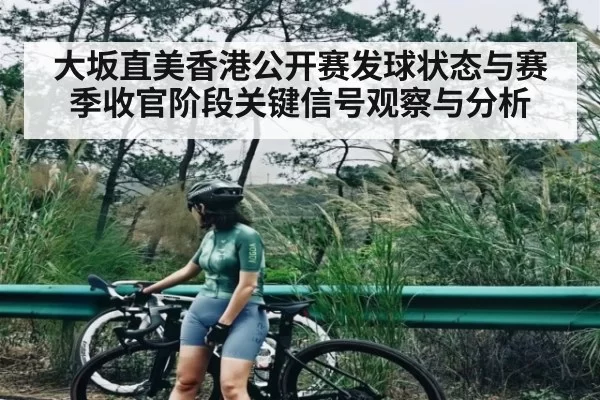大坂直美香港公开赛发球状态与赛季收官阶段关键信号观察与分析